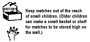Keep matches out of the reach of small children. (Older children can make a small basket or shelf for matches to be stored high on the wall.)