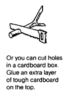 You can cut holes in a cardboard box.