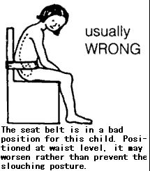 usually wrong: The seat belts is in a bad position for this child. Positioned at waist level, it may worsen rather than prevent the slouching posture.