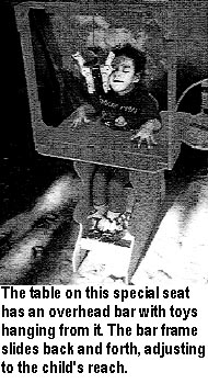 The table on this special seat has an overhead bar with toys hanging from it. The bar frame slides back and forth, adjusting to the child's reach.