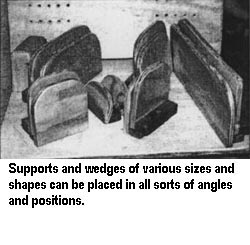 Supports and wedges of various sizes and shapes can be placed in all sorts of angles and positions.