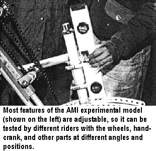 Most features of the AMI experimental model (shown on the left) are adjustable, so it can be tested by different riders with the wheels, hand-crank, and other parts at different angles and positions.