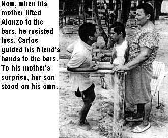 Now, when his mother lifted Alonzo to the bars, he resisted less. Carlos guided his friend's hands to the bars. To his mother's surprise, her son stood on his own.