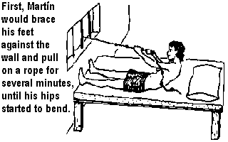 First, Martin would brace his feet against the wall and pull on a rope for several minutes, until his hips started to bend.