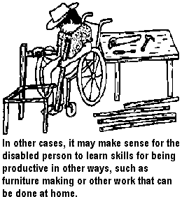 In other cases, it may make sense for the disabled person to learn skills for being productive in other ways, such as furniture making or other work that can be done at home.