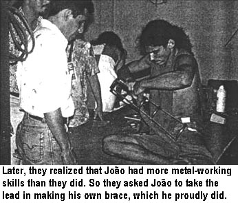 Later, they realized that João had more metal-working skills than they did. So they asked João to take the lead in making his own brace, which he proudly did.