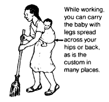 While working, you can carry the baby with legs spread across your hips or back, as is the custom in many places.