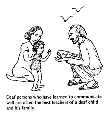Deaf persons who have learned to communicate well are often the best teachers of a deaf child and his family.