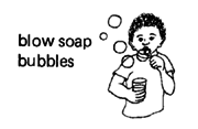 Blow soap bubbles.