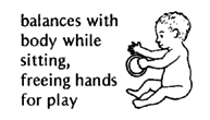 Balances with body while sitting, freeing hands for play.