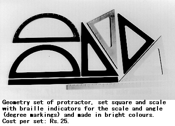 Geometry set of protractor, set square and scale with braille indicators for the scale and angle (degree markings) and made in bright colours. Cost per set: Rs.25.