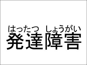 「発達障害」の文字の上に「はったつしょうがい」とルビがふってある状態