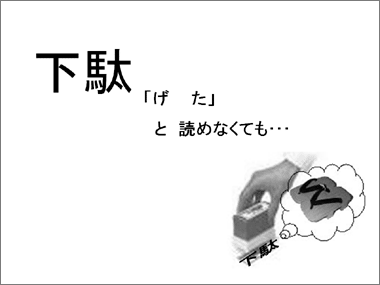 下駄を「げた」と読めなくても、下駄のイメージはできる。