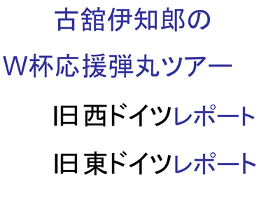 古舘伊知郎のＷ杯応援弾丸ツアー　旧西ドイツレポート、旧東ドイツレポート