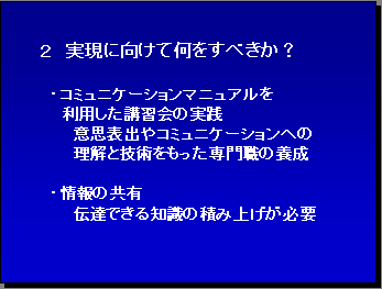 ２実現に向けて何をすべきか？・コミュニケーションマニュアルを利用した講習会の実践 意思表出やコミュニケーションへの理解と技術をもった専門職の養成・情報の共有 伝達できる知識の積み上げが必要