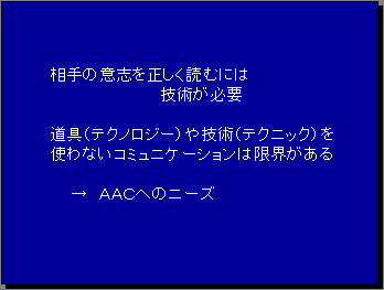 相手の意志を正しく読むには技術が必要道具（テクノロジー）や技術（テクニック）を使わないコミュニケーションは限界がある→ＡＡＣへのニーズ