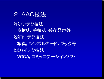 ２ ＡＡＣ技法 (1)ノンテク技法 身振り，手振り，残存発声等 (2)ローテク技法 写真，シンボルカード，ブック等 (3)ハイテク技法 VOCA，コミュニケーションソフト