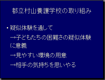 都立村山養護学校の取り組み・疑似体験を通して→子どもたちの困難さの疑似体験に意義→見やすい環境の用意→相手の気持ちを思いやる