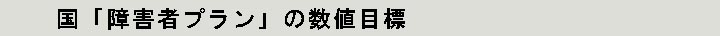 国「障害者プラン」の数値目標