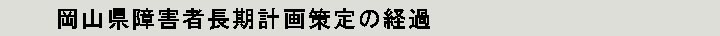 岡山県障害者長期計画策定の経過