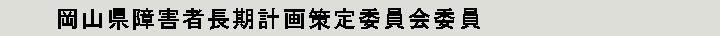 岡山県障害者長期計画策定委員会委員