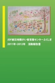 「JDF被災地障がい者支援センターふくしま 2011年・2012年 活動報告書」の表紙