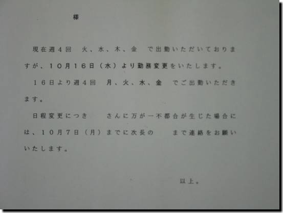 現在周4回 火、水、木、金で出勤いただいておりますが、10月16日(水)より勤務変更をいたします。16日より週4回 月、火、水、金でご出勤いただきます。日程変更につき　さんに万が一不都合が生じた場合には、10月7日(月)までに次長の　まで連絡をお願いいたします。