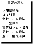実習の流れ 休憩室掃除 ゴミ収集 女性トイレ掃除 昼休み 事業所フロア掃除 男性トイレ掃除 廊下・階段清掃